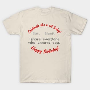 Celebrate like a cat today!  Eat.  Sleep.  Ignore everyone who annoys you.  Happy Birthday! T-Shirt